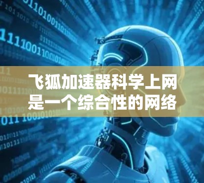飞狐加速器科学上网是一个综合性的网络加速工具,专为科学计算和网络服务优化设计。它通过提供多种加速选项和智能策略,帮助用户或研究人员在科学计算环境中提升性能和效率。以下是对该工具的详细介绍 飞狐加速器科学上网是一个综合性的网络加速工具,专为科学计算和网络服务优化设计。它通过提供多种加速选项和智能策略,帮助用户或研究人员在科学计算环境中提升性能和效率。以下是对该工具的详细介绍