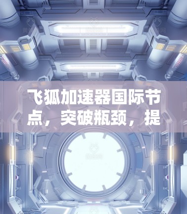 飞狐加速器国际节点,突破瓶颈,提升通信效率 飞狐加速器国际节点,突破瓶颈,提升通信效率
