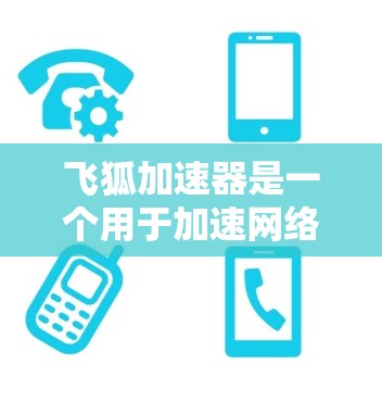 飞狐加速器是一个用于加速网络下载速度的工具，广泛应用于多个网站和平台。以下是关于飞狐加速器的详细信息