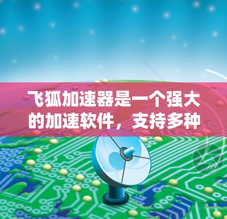 飞狐加速器是一个强大的加速软件，支持多种操作系统，包括Windows和MacOS。以下是关于飞狐加速器在不同系统上的兼容性及推荐版本的详细信息