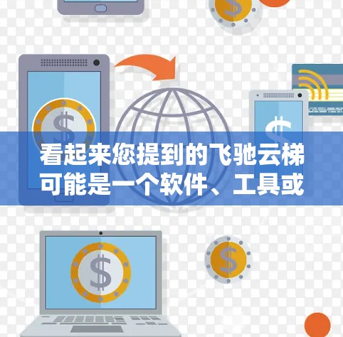 看起来您提到的飞驰云梯可能是一个软件、工具或平台的名称。由于信息不明确，我无法提供详细的下载或操作指南。为了帮助您找到正确的下载方式，请您提供更多的信息
