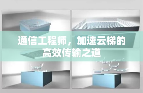 通信工程师,加速云梯的高效传输之道 通信工程师,加速云梯的高效传输之道