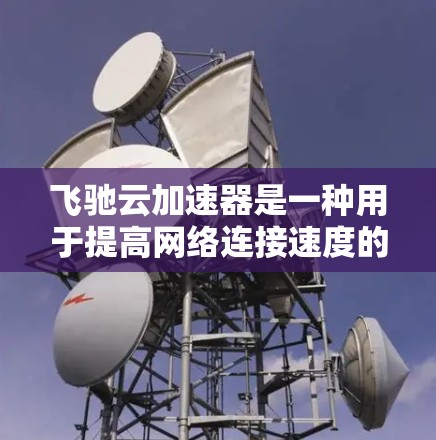 飞驰云加速器是一种用于提高网络连接速度的软件,通常在手机或电脑上运行。要测试其线路的测速,可以按照以下步骤操作 飞驰云加速器是一种用于提高网络连接速度的软件,通常在手机或电脑上运行。要测试其线路的测速,可以按照以下步骤操作