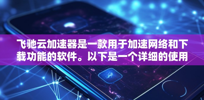 飞驰云加速器是一款用于加速网络和下载功能的软件。以下是一个详细的使用教程，帮助您顺利使用该工具