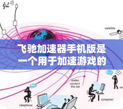 飞驰加速器手机版是一个用于加速游戏的应用程序,通常在手机上下载并运行,以提升玩家在特定游戏中通过任务和挑战的速度。以下是对这个应用的详细介绍 飞驰加速器手机版是一个用于加速游戏的应用程序,通常在手机上下载并运行,以提升玩家在特定游戏中通过任务和挑战的速度。以下是对这个应用的详细介绍