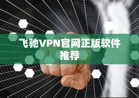 飞驰VPN官网正版软件推荐 飞驰VPN官网正版软件推荐