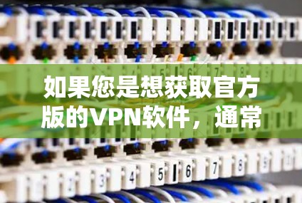 如果您是想获取官方版的VPN软件，通常可以通过以下途径获取