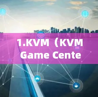 1.KVM(KVM Game Center)用于控制游戏和设备 1.KVM(KVM Game Center)用于控制游戏和设备