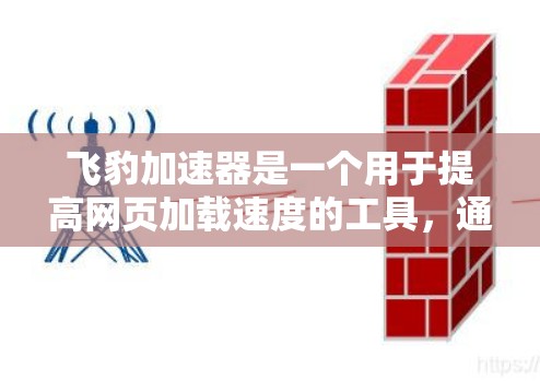 飞豹加速器是一个用于提高网页加载速度的工具，通常用于加速下载、网页优化等任务。如果你想要下载并使用飞豹加速器，可以按照以下步骤操作