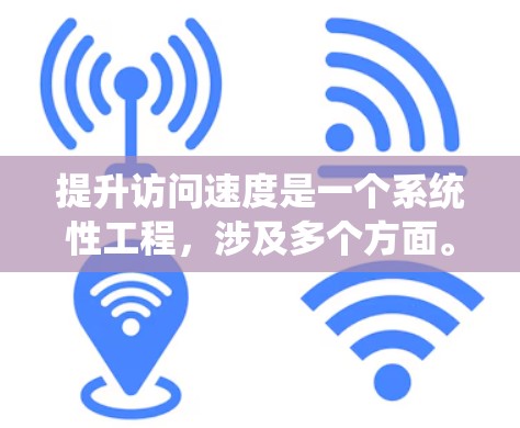 提升访问速度是一个系统性工程,涉及多个方面。以下是一个有条理的解决方案建议 提升访问速度是一个系统性工程,涉及多个方面。以下是一个有条理的解决方案建议