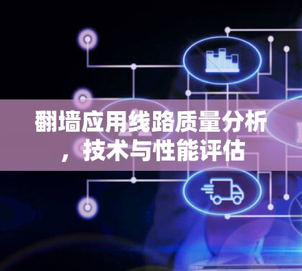 翻墙应用线路质量分析,技术与性能评估 翻墙应用线路质量分析,技术与性能评估