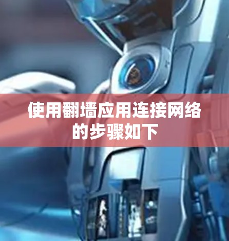 使用翻墙应用连接网络的步骤如下 使用翻墙应用连接网络的步骤如下