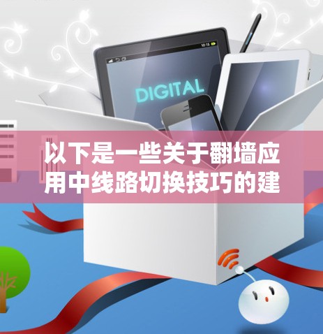 以下是一些关于翻墙应用中线路切换技巧的建议 以下是一些关于翻墙应用中线路切换技巧的建议