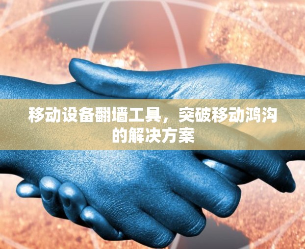 移动设备翻墙工具,突破移动鸿沟的解决方案 移动设备翻墙工具,突破移动鸿沟的解决方案
