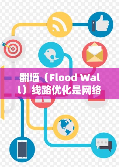 翻墙(Flood Wall)线路优化是网络技术领域中非常重要的一部分,尤其是在企业内部网络建设中,翻墙线可以显著提高访问效率、降低成本,同时保护用户隐私。以下是一些优化翻墙线路的方法 翻墙(Flood Wall)线路优化是网络技术领域中非常重要的一部分,尤其是在企业内部网络建设中,翻墙线可以显著提高访问效率、降低成本,同时保护用户隐私。以下是一些优化翻墙线路的方法