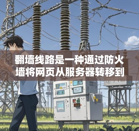 翻墙线路是一种通过防火墙将网页从服务器转移到用户电脑上的一种方式。翻墙线路的评测可以帮助用户了解其优点、缺点以及可能遇到的问题。以下是一些关于翻墙线路的评测和相关信息 翻墙线路是一种通过防火墙将网页从服务器转移到用户电脑上的一种方式。翻墙线路的评测可以帮助用户了解其优点、缺点以及可能遇到的问题。以下是一些关于翻墙线路的评测和相关信息