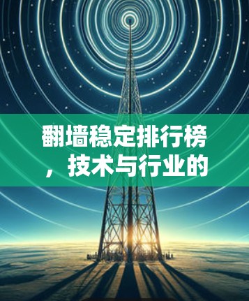 翻墙稳定排行榜，技术与行业的未来挑战