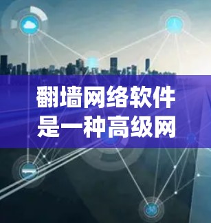 翻墙网络软件是一种高级网络工具,用于绕过访问限制,让用户能够访问特定网站或内容,同时具备多种设置和功能。以下是对翻墙网络软件的详细总结 翻墙网络软件是一种高级网络工具,用于绕过访问限制,让用户能够访问特定网站或内容,同时具备多种设置和功能。以下是对翻墙网络软件的详细总结