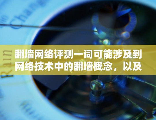 翻墙网络评测一词可能涉及到网络技术中的翻墙概念，以及如何通过翻墙技术来评测其他网络平台的性能、用户体验或网络质量。以下是对这一概念的详细解析