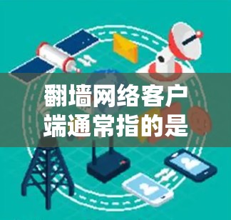 翻墙网络客户端通常指的是通过互联网连接到翻墙服务器的软件或应用程序。翻墙是一种通过互联网实现远程访问或故障恢复的技术，主要用于访问远程设备或在网络服务中进行故障恢复