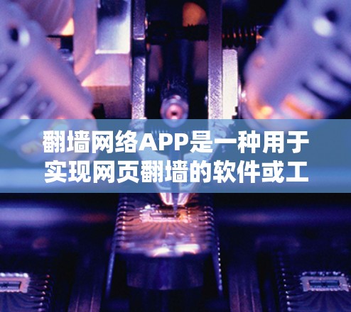 翻墙网络APP是一种用于实现网页翻墙的软件或工具，通常指的是通过下载一个名为翻墙的文件或配置文件来实现自动或手动翻墙的功能。以下是对该概念的详细说明