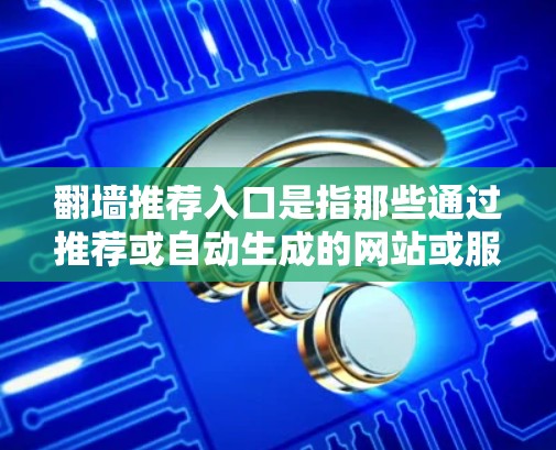翻墙推荐入口是指那些通过推荐或自动生成的网站或服务器来提供安全访问互联网的入口。这类网站通常会通过推荐或利用技术手段诱导用户访问,以获取流量或资源。以下是一些常见的翻墙推荐入口类型及其可能带来的风险 翻墙推荐入口是指那些通过推荐或自动生成的网站或服务器来提供安全访问互联网的入口。这类网站通常会通过推荐或利用技术手段诱导用户访问,以获取流量或资源。以下是一些常见的翻墙推荐入口类型及其可能带来的风险