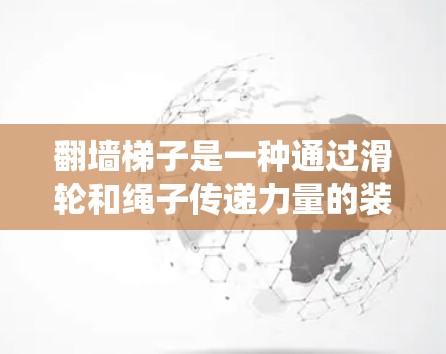 翻墙梯子是一种通过滑轮和绳子传递力量的装置,用于绕过墙壁。以下是安装翻墙梯子的步骤 翻墙梯子是一种通过滑轮和绳子传递力量的装置,用于绕过墙壁。以下是安装翻墙梯子的步骤