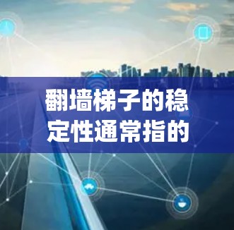 翻墙梯子的稳定性通常指的是在爬取爬虫时,爬虫代码和系统是否能够保持稳定运行,不会因为网络不稳定、爬虫代码错误或资源不足而崩溃或延迟。以下是一些关于翻墙梯子稳定体验的各个方面 翻墙梯子的稳定性通常指的是在爬取爬虫时,爬虫代码和系统是否能够保持稳定运行,不会因为网络不稳定、爬虫代码错误或资源不足而崩溃或延迟。以下是一些关于翻墙梯子稳定体验的各个方面