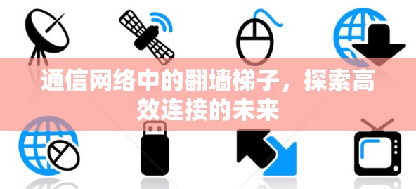 通信网络中的翻墙梯子，探索高效连接的未来