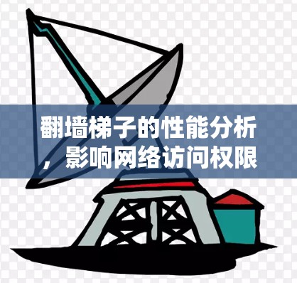 翻墙梯子的性能分析,影响网络访问权限和用户体验的关键因素 翻墙梯子的性能分析,影响网络访问权限和用户体验的关键因素
