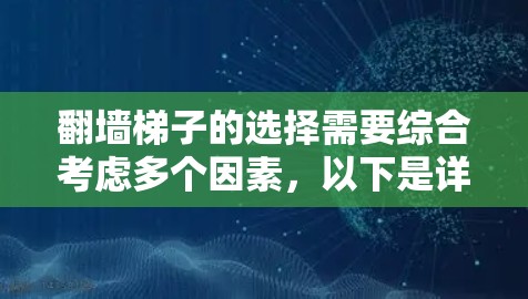 翻墙梯子的选择需要综合考虑多个因素，以下是详细的建议