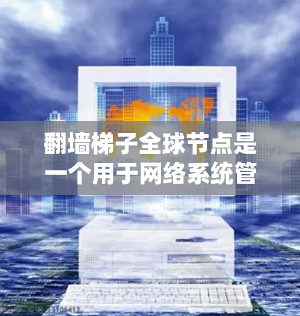 翻墙梯子全球节点是一个用于网络系统管理的层级结构节点，主要用于控制和管理网络子网层级中的访问权限。以下是详细的解释