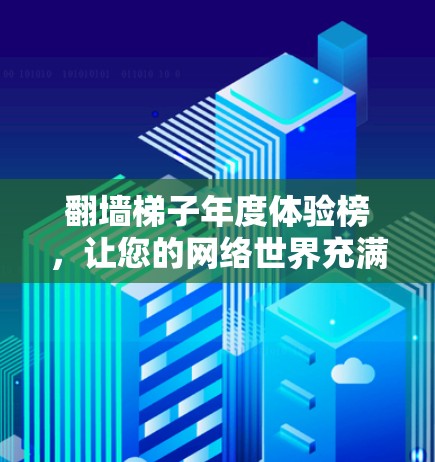 翻墙梯子年度体验榜,让您的网络世界充满乐趣! 翻墙梯子年度体验榜,让您的网络世界充满乐趣!