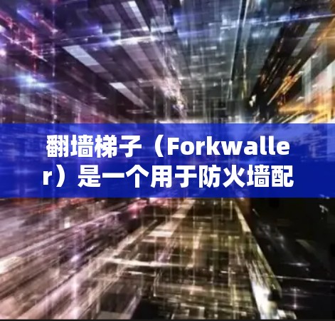 翻墙梯子（Forkwaller）是一个用于防火墙配置的工具，允许用户创建多个子净、共享文件和设备，同时保护内部网络。以下是一个详细的安装步骤指南，适用于大多数支持 Windows 的用户