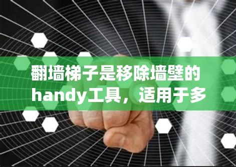 翻墙梯子是移除墙壁的 handy工具,适用于多种场景。根据不同的需求和预算,推荐以下几种类型 翻墙梯子是移除墙壁的 handy工具,适用于多种场景。根据不同的需求和预算,推荐以下几种类型