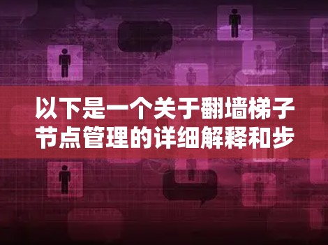 以下是一个关于翻墙梯子节点管理的详细解释和步骤 以下是一个关于翻墙梯子节点管理的详细解释和步骤