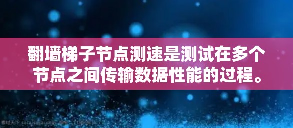翻墙梯子节点测速是测试在多个节点之间传输数据性能的过程。以下是详细的步骤和方法 翻墙梯子节点测速是测试在多个节点之间传输数据性能的过程。以下是详细的步骤和方法