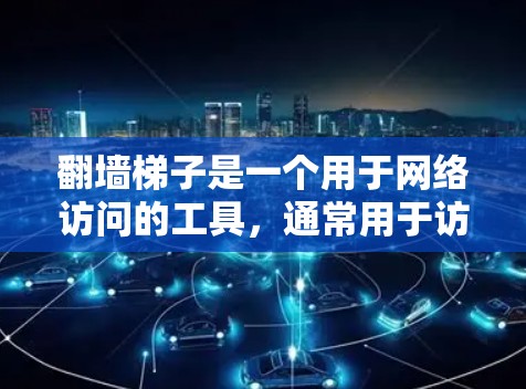 翻墙梯子是一个用于网络访问的工具，通常用于访问被禁止的网络资源。以下是一些主要的翻墙梯子网站及其官网信息
