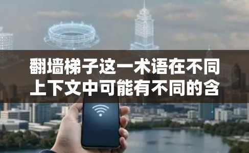 翻墙梯子这一术语在不同上下文中可能有不同的含义,因此需要结合上下文来理解具体指的是什么。以下是一些可能的解释和评测方向 翻墙梯子这一术语在不同上下文中可能有不同的含义,因此需要结合上下文来理解具体指的是什么。以下是一些可能的解释和评测方向
