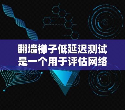翻墙梯子低延迟测试是一个用于评估网络流量性能的工具,旨在确保网络环境稳定且无延迟。以下是一个详细的步骤指南,帮助你进行有效的翻墙梯子低延迟测试 翻墙梯子低延迟测试是一个用于评估网络流量性能的工具,旨在确保网络环境稳定且无延迟。以下是一个详细的步骤指南,帮助你进行有效的翻墙梯子低延迟测试