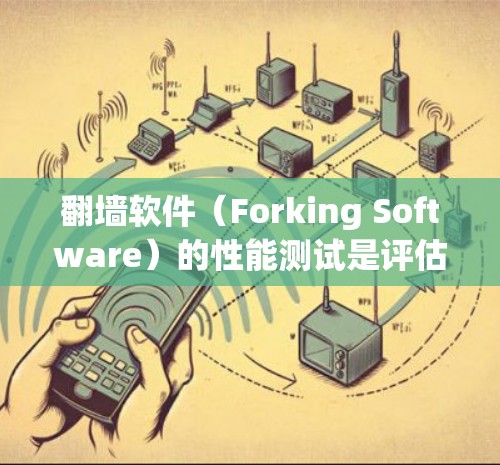 翻墙软件（Forking Software）的性能测试是评估其在不同环境和场景下的稳定性和效率能力。以下是一个详细的性能测试分析框架，涵盖了翻墙软件的主要性能指标和测试步骤