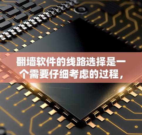 翻墙软件的线路选择是一个需要仔细考虑的过程,因为不同的软件有不同的功能、速度和安全性。以下是一些关键点和建议,帮助你选择适合自己的翻墙软件 翻墙软件的线路选择是一个需要仔细考虑的过程,因为不同的软件有不同的功能、速度和安全性。以下是一些关键点和建议,帮助你选择适合自己的翻墙软件