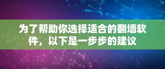 为了帮助你选择适合的翻墙软件,以下是一步步的建议 为了帮助你选择适合的翻墙软件,以下是一步步的建议