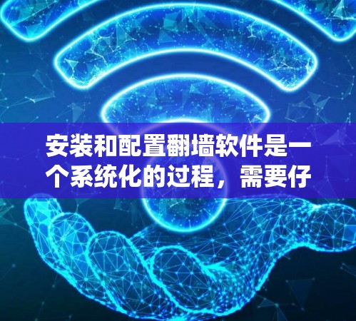 安装和配置翻墙软件是一个系统化的过程,需要仔细规划和执行。以下是一个清晰的步骤指南,帮助您顺利完成翻墙软件的安装和配置 安装和配置翻墙软件是一个系统化的过程,需要仔细规划和执行。以下是一个清晰的步骤指南,帮助您顺利完成翻墙软件的安装和配置
