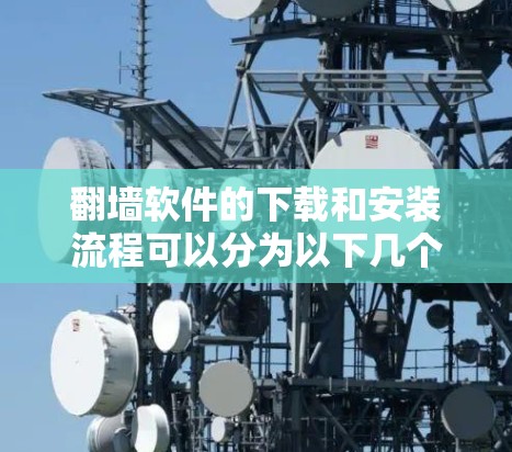 翻墙软件的下载和安装流程可以分为以下几个步骤 翻墙软件的下载和安装流程可以分为以下几个步骤