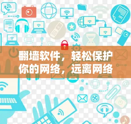 翻墙软件,轻松保护你的网络,远离网络诈骗 翻墙软件,轻松保护你的网络,远离网络诈骗