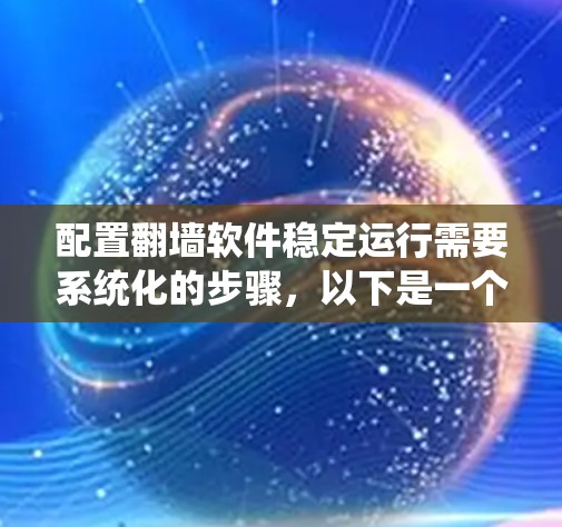 配置翻墙软件稳定运行需要系统化的步骤，以下是一个清晰的指南