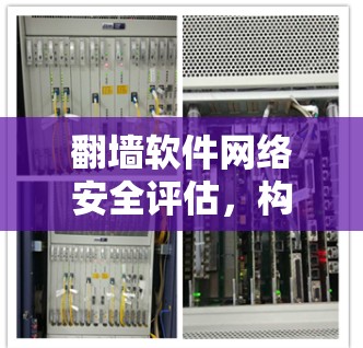 翻墙软件网络安全评估,构建网络安全防护体系 翻墙软件网络安全评估,构建网络安全防护体系