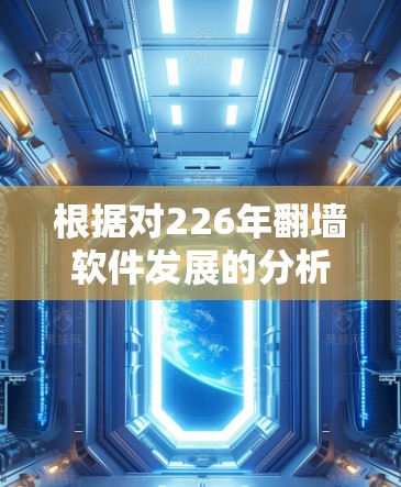根据对226年翻墙软件发展的分析,226年翻墙软件可能会有变化,但仍可能不再成为主要选择。以下是详细的总结 根据对226年翻墙软件发展的分析,226年翻墙软件可能会有变化,但仍可能不再成为主要选择。以下是详细的总结
