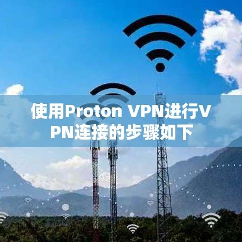 使用Proton VPN进行VPN连接的步骤如下